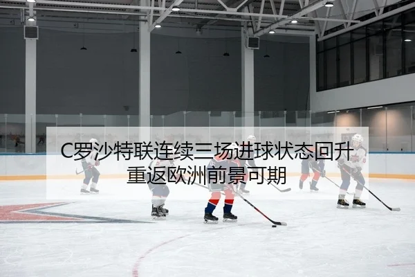 C罗沙特联连续三场进球状态回升 重返欧洲前景可期