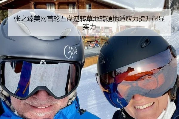 张之臻美网首轮五盘逆转草地转硬地适应力提升彰显实力